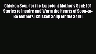 [Read book] Chicken Soup for the Expectant Mother's Soul: 101 Stories to Inspire and Warm the
