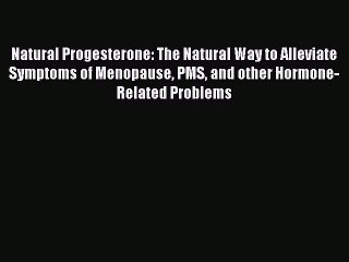 [Read book] Natural Progesterone: The Natural Way to Alleviate Symptoms of Menopause PMS and