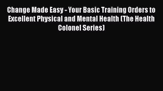 [Read book] Change Made Easy - Your Basic Training Orders to Excellent Physical and Mental