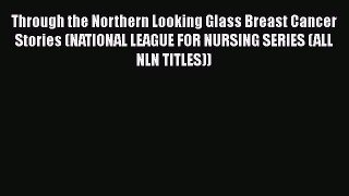 [Read book] Through the Northern Looking Glass Breast Cancer Stories (NATIONAL LEAGUE FOR NURSING