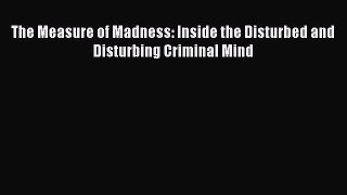 [PDF] The Measure of Madness: Inside the Disturbed and Disturbing Criminal Mind [Download]