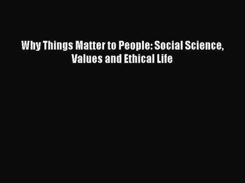 PDF Why Things Matter to People: Social Science Values and Ethical Life Read Online