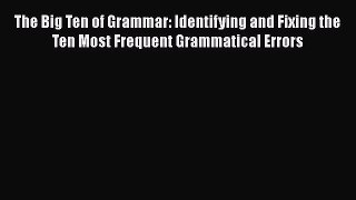 [Read book] The Big Ten of Grammar: Identifying and Fixing the Ten Most Frequent Grammatical