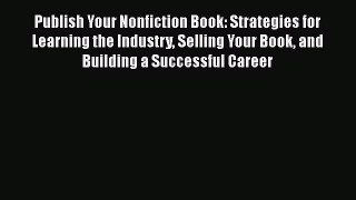 [Read book] Publish Your Nonfiction Book: Strategies for Learning the Industry Selling Your