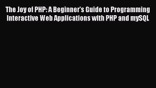 [Read PDF] The Joy of PHP: A Beginner's Guide to Programming Interactive Web Applications with