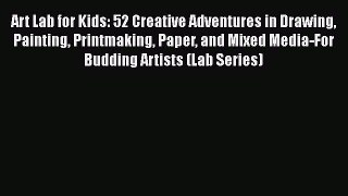 Book Art Lab for Kids: 52 Creative Adventures in Drawing Painting Printmaking Paper and Mixed