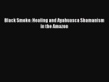 Download Black Smoke: Healing and Ayahuasca Shamanism in the Amazon PDF Free