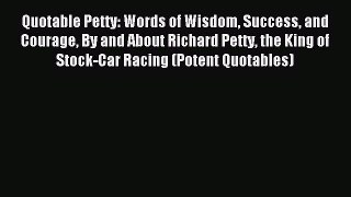 Read Quotable Petty: Words of Wisdom Success and Courage By and About Richard Petty the King