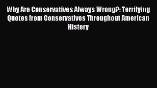 Read Why Are Conservatives Always Wrong?: Terrifying Quotes from Conservatives Throughout American