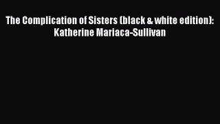 Read The Complication of Sisters (black & white edition): Katherine Mariaca-Sullivan Ebook