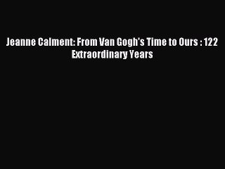 [Download PDF] Jeanne Calment: From Van Gogh's Time to Ours : 122 Extraordinary Years Read