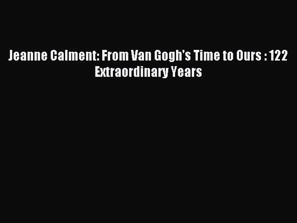 [Download PDF] Jeanne Calment: From Van Gogh's Time to Ours : 122 Extraordinary Years Ebook