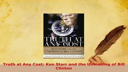 PDF  Truth at Any Cost Ken Starr and the Unmaking of Bill Clinton Download Online