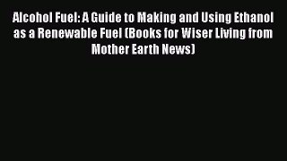 [Read Book] Alcohol Fuel: A Guide to Making and Using Ethanol as a Renewable Fuel (Books for