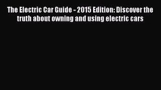 [Read Book] The Electric Car Guide - 2015 Edition: Discover the truth about owning and using