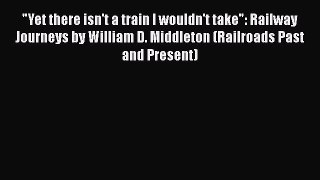 [Read Book] Yet there isn't a train I wouldn't take: Railway Journeys by William D. Middleton