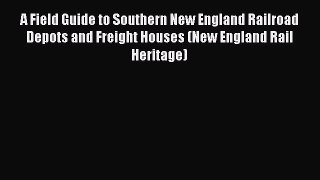 [Read Book] A Field Guide to Southern New England Railroad Depots and Freight Houses (New England