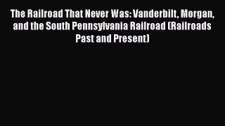 [Read Book] The Railroad That Never Was: Vanderbilt Morgan and the South Pennsylvania Railroad