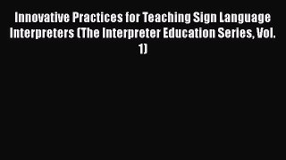 [Read book] Innovative Practices for Teaching Sign Language Interpreters (The Interpreter Education
