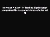 [Read book] Innovative Practices for Teaching Sign Language Interpreters (The Interpreter Education