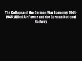 [Read Book] The Collapse of the German War Economy 1944-1945: Allied Air Power and the German