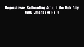 [Read Book] Hagerstown:   Railroading  Around  the  Hub  City   (MD)  (Images of  Rail) Free