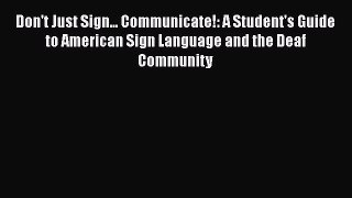 [Read book] Don't Just Sign... Communicate!: A Student's Guide to American Sign Language and