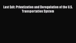 [Read Book] Last Exit: Privatization and Deregulation of the U.S. Transportation System  Read