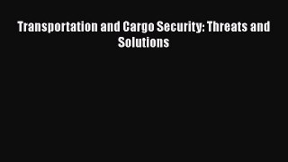 [Read Book] Transportation and Cargo Security: Threats and Solutions  EBook