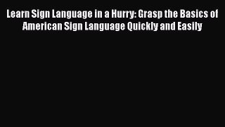 [Read book] Learn Sign Language in a Hurry: Grasp the Basics of American Sign Language Quickly