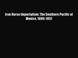 [Read Book] Iron Horse Imperialism: The Southern Pacific of Mexico 1880-1951  EBook