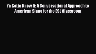 [Read book] Ya Gotta Know It: A Conversational Approach to American Slang for the ESL Classroom