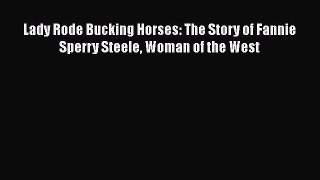 [PDF] Lady Rode Bucking Horses: The Story of Fannie Sperry Steele Woman of the West [Download]