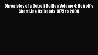 [Read Book] Chronicles of a Detroit Railfan Volume 4: Detroit's Short Line Railroads 1975 to