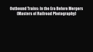 [Read Book] Outbound Trains: In the Era Before Mergers (Masters of Railroad Photography)  EBook
