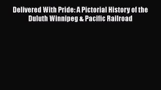 [Read Book] Delivered With Pride: A Pictorial History of the Duluth Winnipeg & Pacific Railroad
