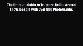 [Read Book] The Ultimate Guide to Tractors: An Illustrated Encyclopedia with Over 600 Photographs