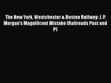 [Read Book] The New York Westchester & Boston Railway: J. P. Morgan's Magnificent Mistake (Railroads
