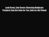 [Download PDF] Look Great Live Green: Choosing Bodycare Products that Are Safe for You Safe