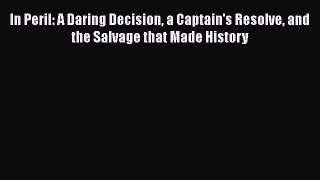 [Read Book] In Peril: A Daring Decision a Captain's Resolve and the Salvage that Made History