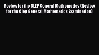 Read Review for the CLEP General Mathematics (Review for the Clep General Mathematics Examination)