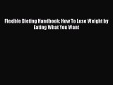 Read Flexible Dieting Handbook: How To Lose Weight by Eating What You Want Ebook Free