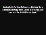 Read Losing Belly Fat:How To Exercise Diet and Burn Stomach Fat Away While Losing Inches Fast