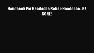 Download Handbook For Headache Relief: Headache...BE GONE! Ebook Online