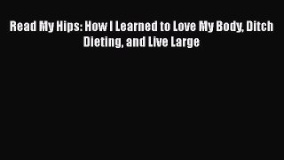[PDF] Read My Hips: How I Learned to Love My Body Ditch Dieting and Live Large Download Full