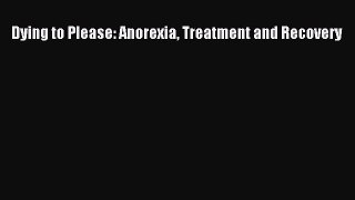 [PDF] Dying to Please: Anorexia Treatment and Recovery Read Full Ebook