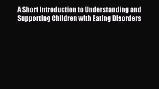 [PDF] A Short Introduction to Understanding and Supporting Children with Eating Disorders Read
