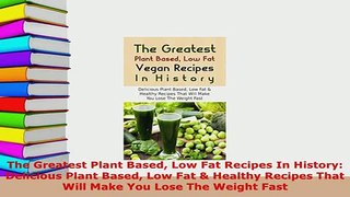 Download  The Greatest Plant Based Low Fat Recipes In History Delicious Plant Based Low Fat  Read Online