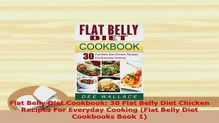 Download  Flat Belly Diet Cookbook 30 Flat Belly Diet Chicken Recipes For Everyday Cooking Flat PDF Full Ebook