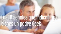 10 señales que indican que tienes un padre Geek